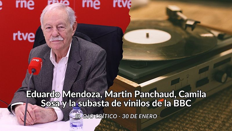 El ojo crítico - Eduardo Mendoza, Martin Panchaud, Camila Sosa y la subasta de vinilos de la BBC - Escuchar ahora