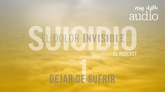 Suicidio, el dolor invisible. El podcast - Episodio 1: Dejar de sufrir