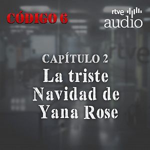 Código 6 - Código 6 - Capítulo 2: La triste Navidad de Yana Rose - Escuchar ahora