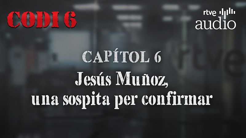 Codi 6 - Capítol 6: Jesús Muñoz Armenteros, una sospita per confirmar - Escoltar Ara