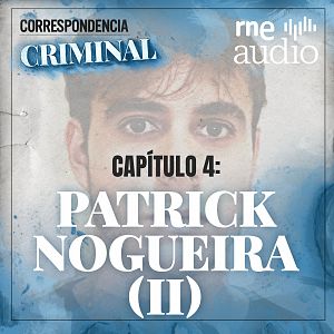 Correspondencia criminal - T1. E4 - En la mente de Patrick Nogueira (II) - Escuchar ahora