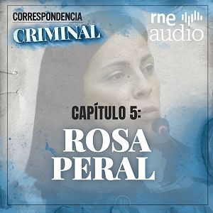 Correspondencia criminal - T1. E5 - En la mente de Rosa Peral (I) - Escuchar Ahora