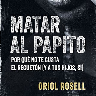 Oriol Rosell nos presenta ‘Matar al papito. Por qué no te gusta el reguetón (y a tus hijos sí)’