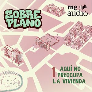 Sobre plano - Sobre Plano: Aquí no preocupa la vivienda - Capítulo 1 | Escuchar podcast - Sobre plano | Escuchar