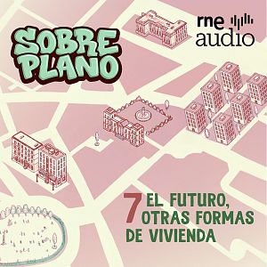 Sobre plano - Sobre Plano - El futuro, otras formas de vivienda- Capítulo 7 |  Escuchar podcast - Sobre plano | Escuchar