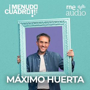 ¡Menudo cuadro! - Máximo Huerta en ¡Menudo cuadro! | RNE Audio - ¡Menudo cuadro! | Escuchar