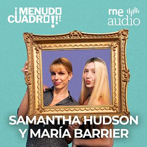 ¡Menudo cuadro! - Samantha Hudson y María Barrier, un bombazo de amistad | RNE Audio - ¡Menudo cuadro! | Escuchar