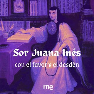Sor Juana Inés, con el favor y el desdén - 09/07/19
