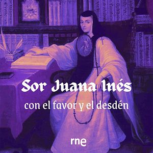 Ficción sonora - Ficción sonora - Sor Juana Inés, con el favor y el desdén - 09/07/19 - escuchar ahora