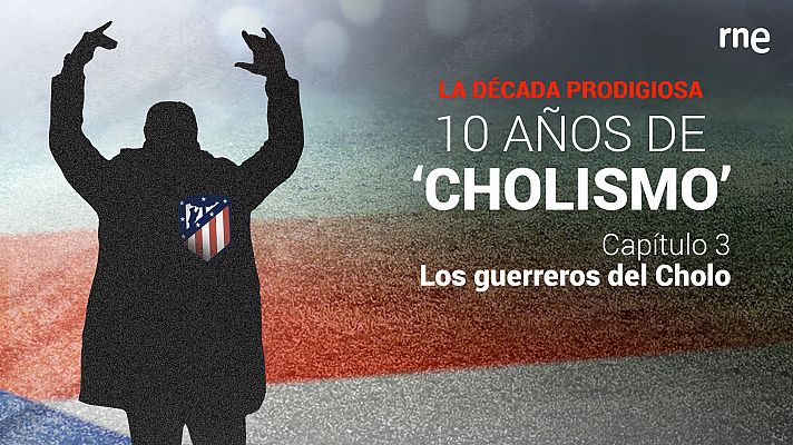 La década prodigiosa: 10 años de Chollismo - Capítulo 3: Los guerreros del Cholo - Escuchar ahora