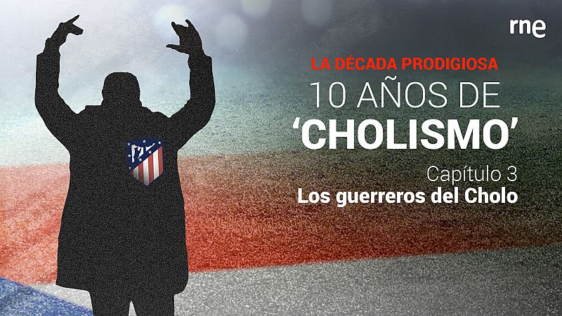 La década prodigiosa: 10 años de Chollismo - Capítulo 3: Los guerreros del Cholo - Escuchar ahora