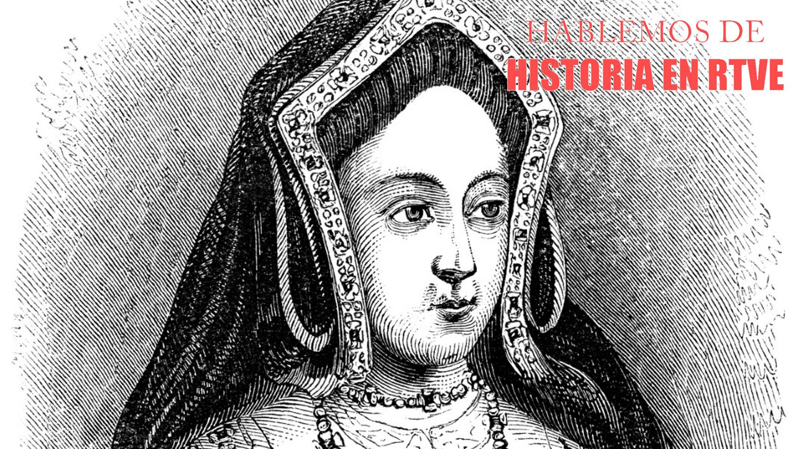 Hablemos de historia en RTVE - Catalina de Aragón, la dignidad de una reina - Escuchar ahora