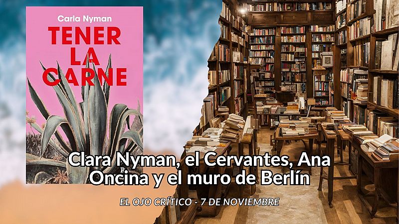 El ojo crítico - Carla Nyman, el Cervantes, Ana Oncina y el muro de Berlín - Escuchar ahora
