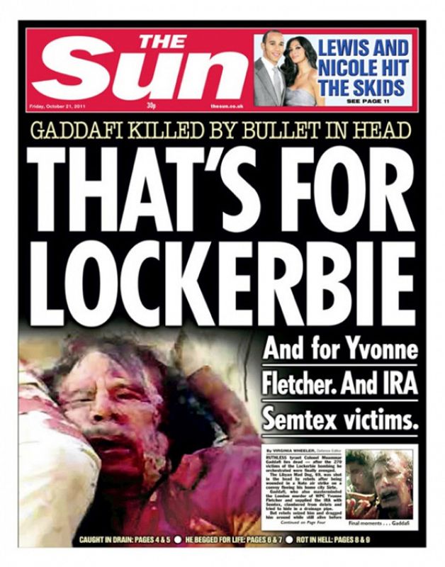 Implacable y vengativo. El diario sensacionalista británico The Sun' titula: "Esto es por Lockerbie" junto a la imagen en gran de un Gadafi moribundo y ensangrentado. Y añade: "Y por Ivonne Fletcher" (el policía asesinado en una protetsta de la Embaj