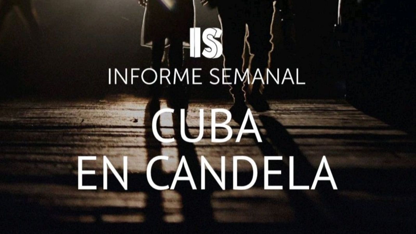 Promoción del programa "Informe Semanal" de La 1, con el título "Cuba en Candela". Se ven dos siluetas caminando sobre un fondo oscuro, con el texto del programa superpuesto en letras blancas.