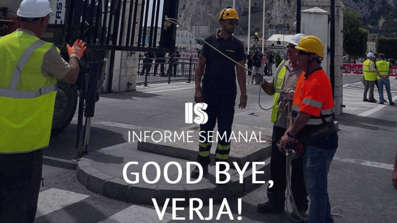 Trabajadores desmantelan una verja en Gibraltar. "IS INFORME SEMANAL" presenta "GOOD BYE, VERJA!".