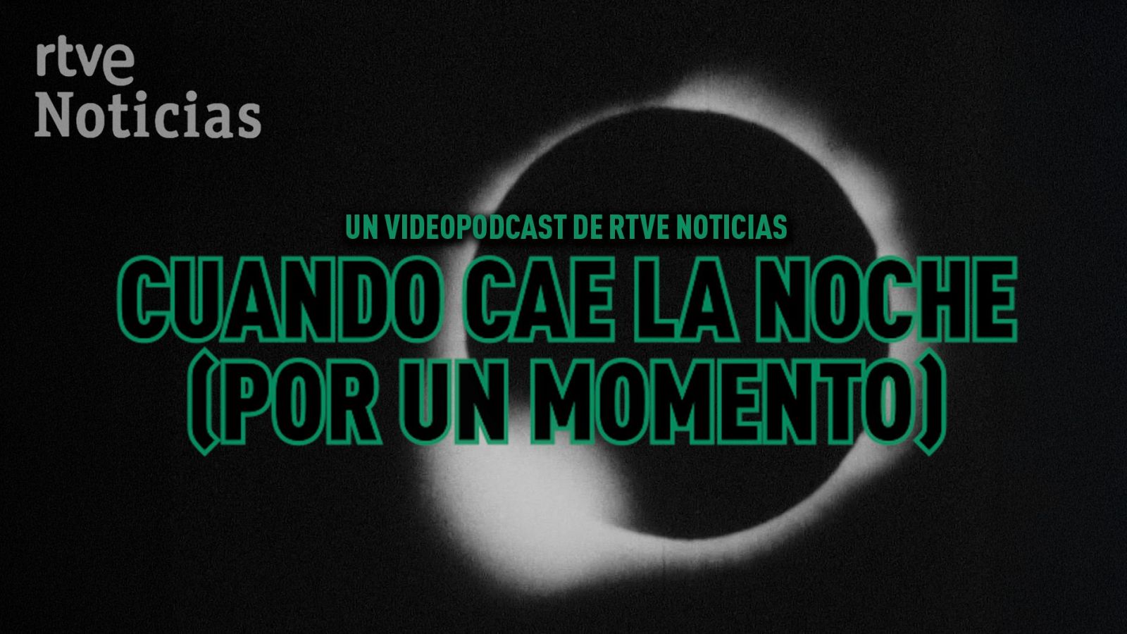 Videopodcast "CUANDO CAE LA NOCHE (POR UN MOMENTO)" de RTVE Noticias. Fondo oscuro, logo gris claro, título en verde brillante y gráfico de eclipse.