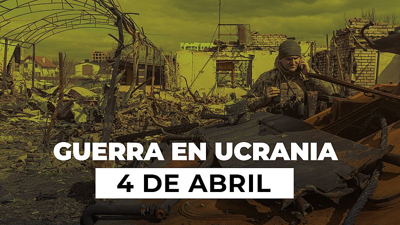 Resumen de la guerra entre Ucrania y Rusia, 4 de abril| La comunidad internacional denuncia la masacre rusa en Bucha