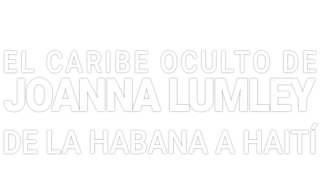 El Caribe oculto de Joanna Lumley. De La Habana a Haití