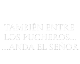 También entre pucheros anda el Señor