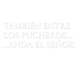 También entre pucheros anda el Señor