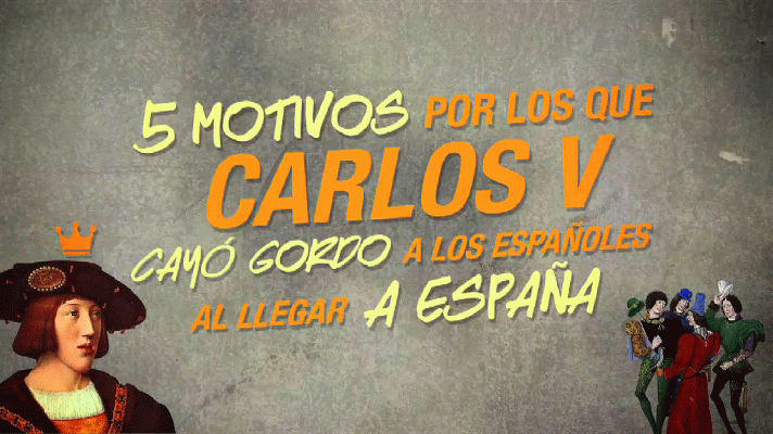 Los cinco motivos por los que Carlos V cayó mal cuando llegó