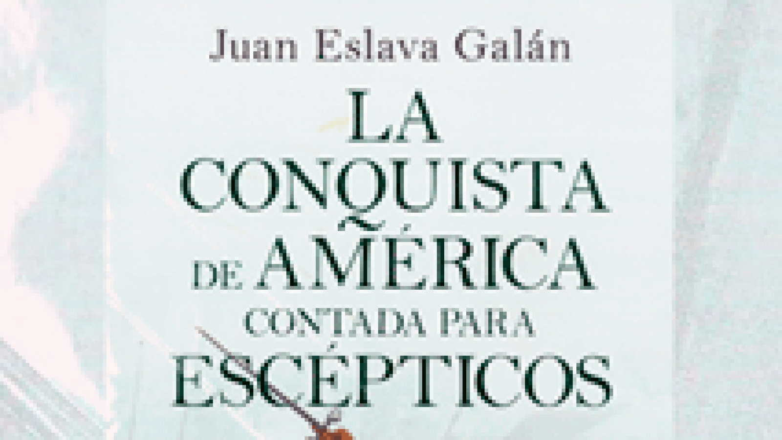 La aventura del saber 'La conquista de América contada para escépticos', de Juan Eslava Galán