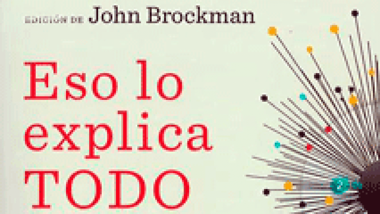La aventura del saber. Eso lo explica todo John Brockman, dinamizador cultural, editor y CEO de Edge